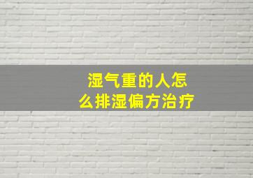 湿气重的人怎么排湿偏方治疗