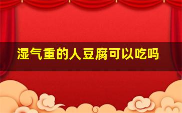 湿气重的人豆腐可以吃吗