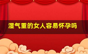 湿气重的女人容易怀孕吗