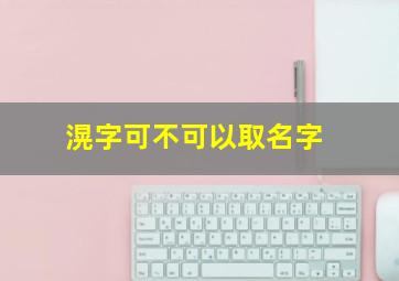 滉字可不可以取名字