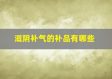 滋阴补气的补品有哪些