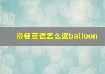 滑梯英语怎么读balloon