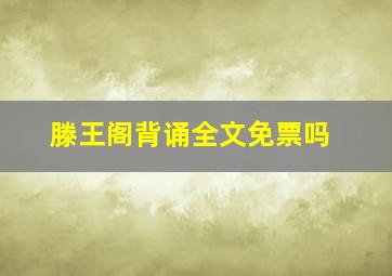 滕王阁背诵全文免票吗