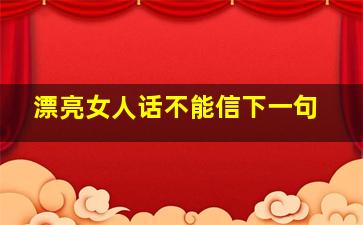 漂亮女人话不能信下一句