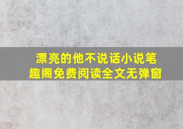 漂亮的他不说话小说笔趣阁免费阅读全文无弹窗