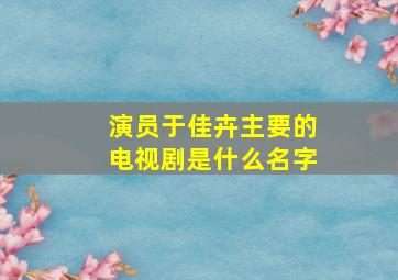 演员于佳卉主要的电视剧是什么名字