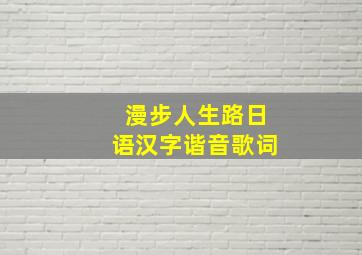 漫步人生路日语汉字谐音歌词