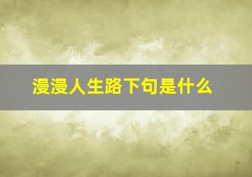 漫漫人生路下句是什么