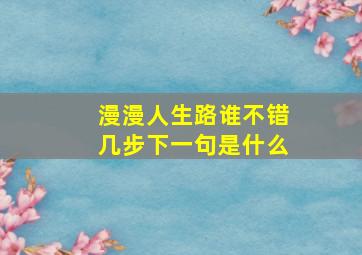 漫漫人生路谁不错几步下一句是什么