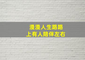 漫漫人生路路上有人陪伴左右