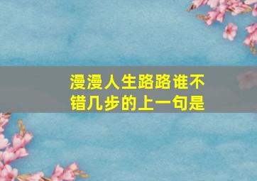 漫漫人生路路谁不错几步的上一句是