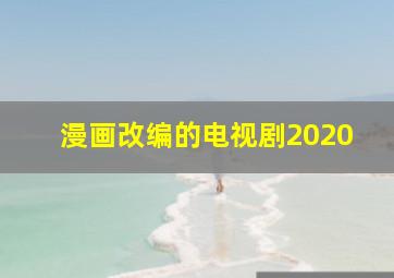 漫画改编的电视剧2020