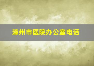 漳州市医院办公室电话