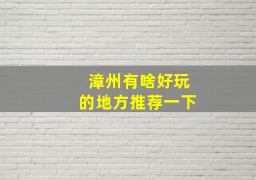 漳州有啥好玩的地方推荐一下