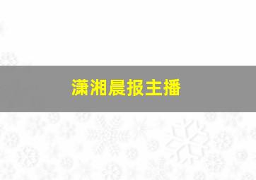 潇湘晨报主播