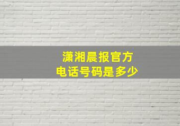 潇湘晨报官方电话号码是多少