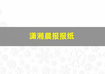 潇湘晨报报纸