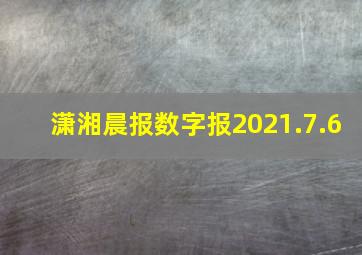 潇湘晨报数字报2021.7.6