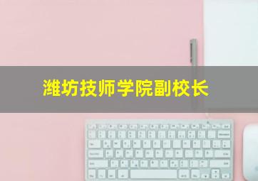 潍坊技师学院副校长