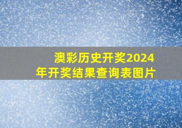 澳彩历史开奖2024年开奖结果查询表图片