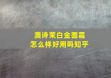 澳诗茉白金面霜怎么样好用吗知乎