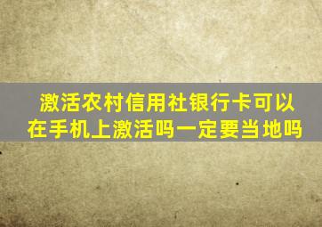 激活农村信用社银行卡可以在手机上激活吗一定要当地吗