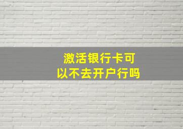 激活银行卡可以不去开户行吗