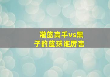 灌篮高手vs黑子的篮球谁厉害