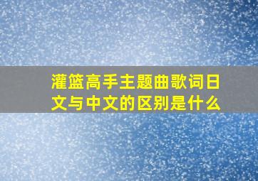 灌篮高手主题曲歌词日文与中文的区别是什么