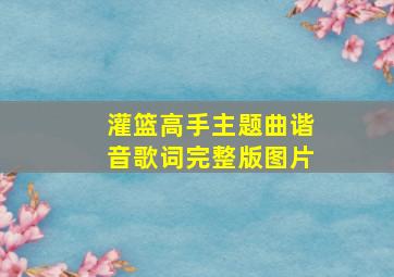 灌篮高手主题曲谐音歌词完整版图片