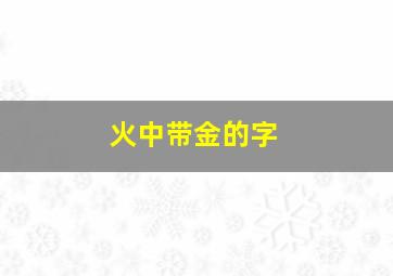 火中带金的字