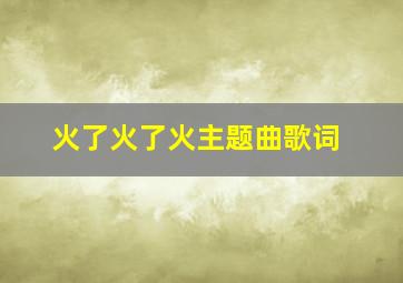 火了火了火主题曲歌词