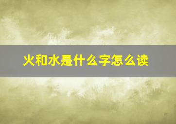 火和水是什么字怎么读