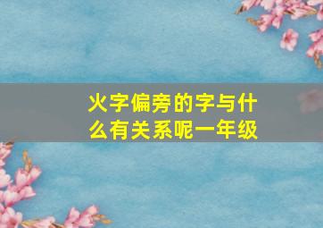 火字偏旁的字与什么有关系呢一年级