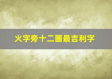 火字旁十二画最吉利字