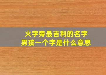 火字旁最吉利的名字男孩一个字是什么意思