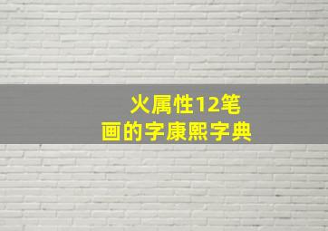 火属性12笔画的字康熙字典