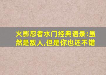 火影忍者水门经典语录:虽然是敌人,但是你也还不错