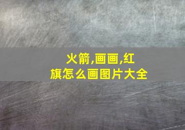 火箭,画画,红旗怎么画图片大全