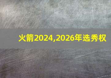 火箭2024,2026年选秀权