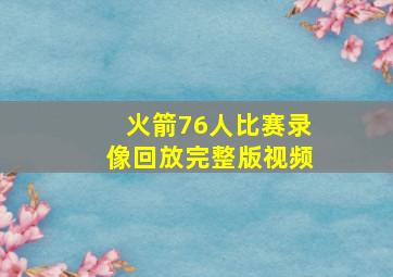 火箭76人比赛录像回放完整版视频