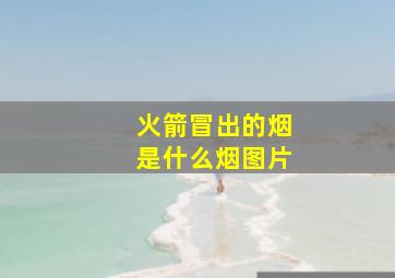 火箭冒出的烟是什么烟图片