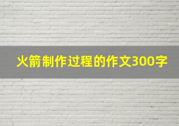 火箭制作过程的作文300字