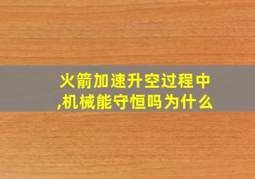 火箭加速升空过程中,机械能守恒吗为什么