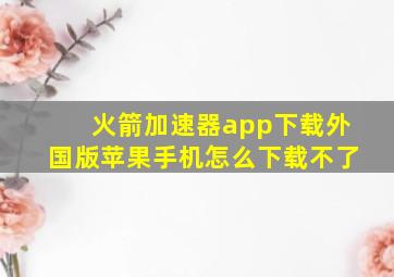 火箭加速器app下载外国版苹果手机怎么下载不了