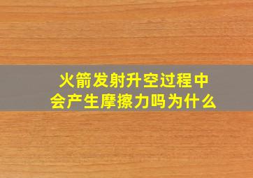 火箭发射升空过程中会产生摩擦力吗为什么