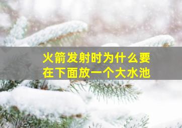 火箭发射时为什么要在下面放一个大水池