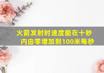 火箭发射时速度能在十秒内由零增加到100米每秒