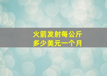 火箭发射每公斤多少美元一个月