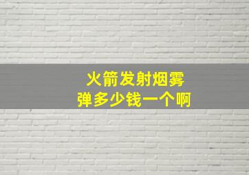 火箭发射烟雾弹多少钱一个啊